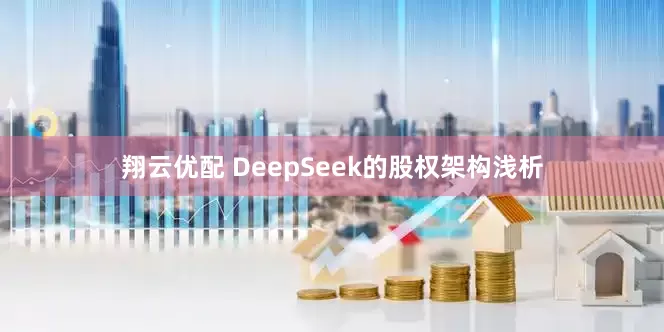 翔云优配 DeepSeek的股权架构浅析