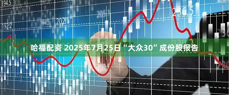 哈福配资 2025年7月25日“大众30”成份股报告