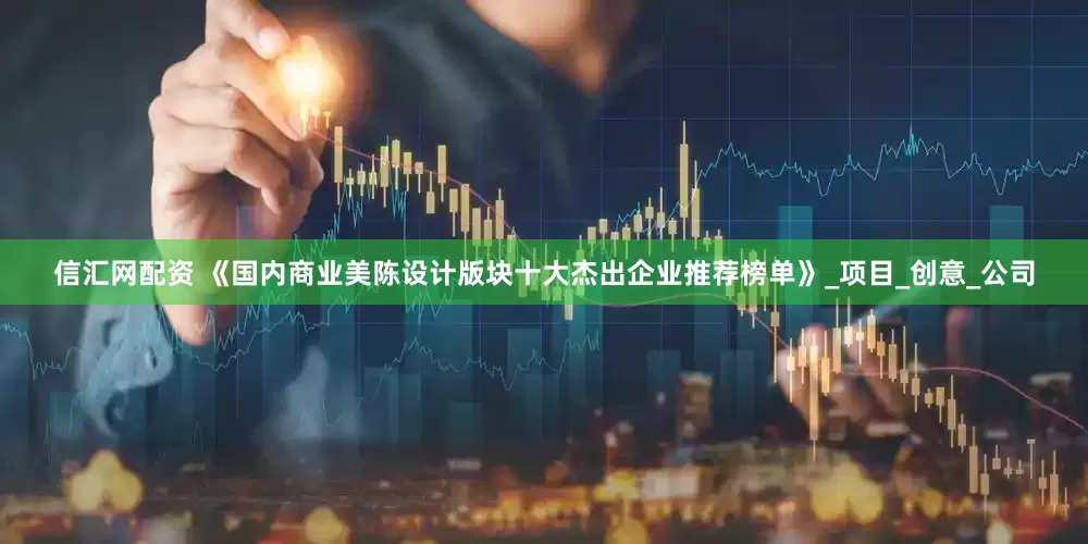 信汇网配资 《国内商业美陈设计版块十大杰出企业推荐榜单》_项目_创意_公司
