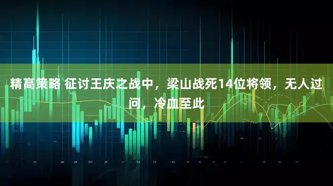 精高策略 征讨王庆之战中，梁山战死14位将领，无人过问，冷血至此