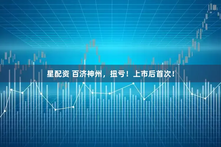 星配资 百济神州，扭亏！上市后首次！