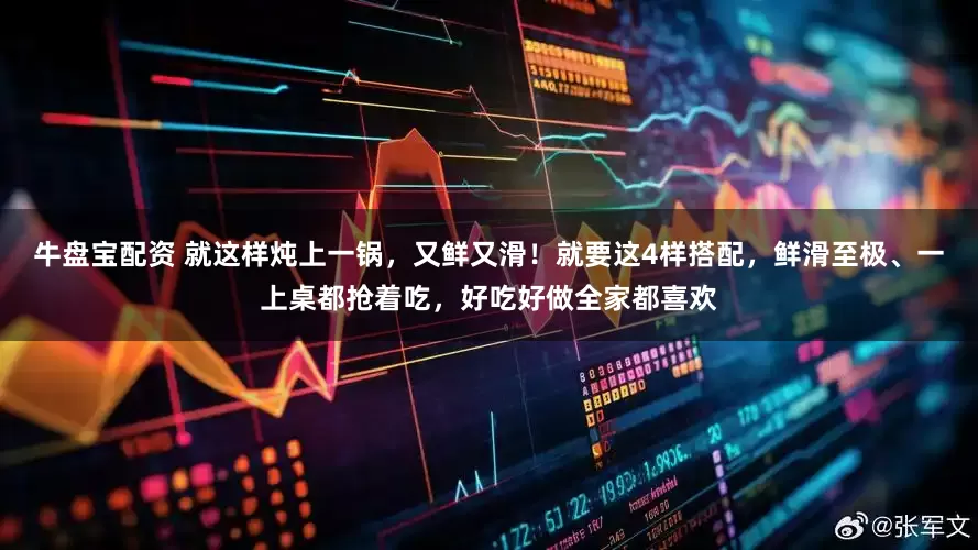 牛盘宝配资 就这样炖上一锅，又鲜又滑！就要这4样搭配，鲜滑至极、一上桌都抢着吃，好吃好做全家都喜欢