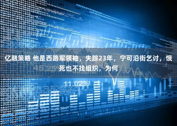 亿融策略 他是西路军领袖，失踪23年，宁可沿街乞讨，饿死也不找组织，为何