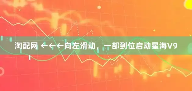 淘配网 ←←←向左滑动，一部到位启动星海V9