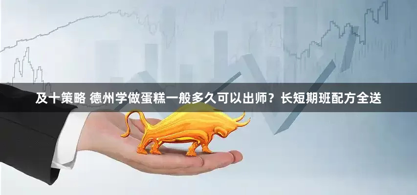 及十策略 德州学做蛋糕一般多久可以出师？长短期班配方全送