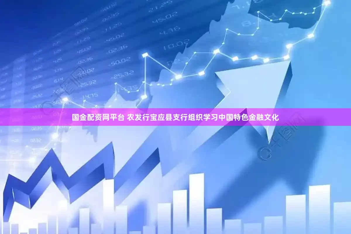 国金配资网平台 农发行宝应县支行组织学习中国特色金融文化