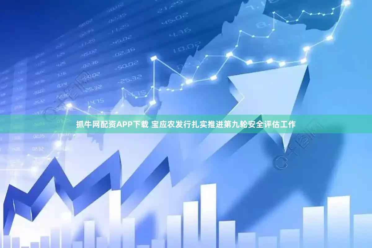 抓牛网配资APP下载 宝应农发行扎实推进第九轮安全评估工作