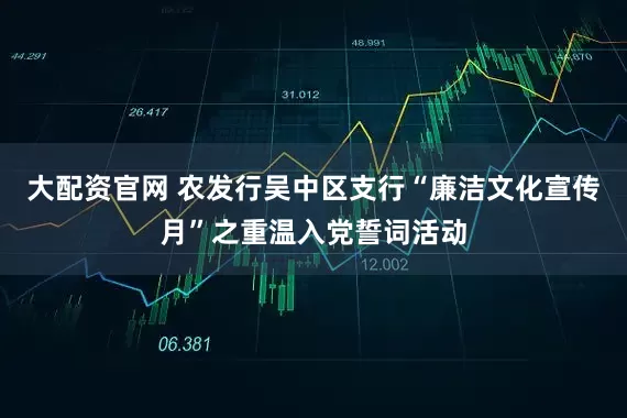 大配资官网 农发行吴中区支行“廉洁文化宣传月”之重温入党誓词活动
