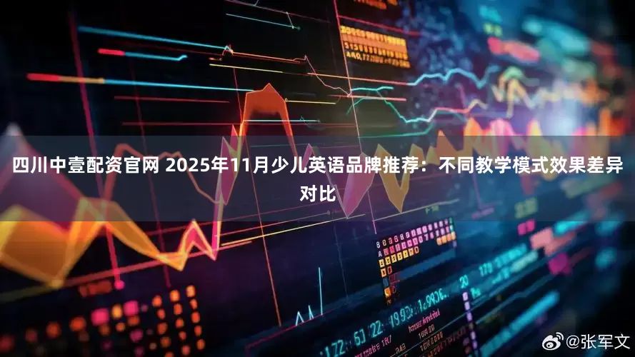 四川中壹配资官网 2025年11月少儿英语品牌推荐：不同教学模式效果差异对比