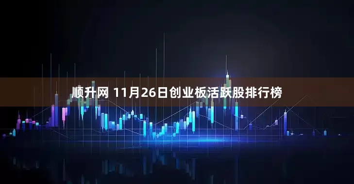 顺升网 11月26日创业板活跃股排行榜