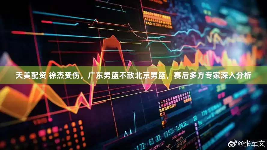 天美配资 徐杰受伤，广东男篮不敌北京男篮，赛后多方专家深入分析
