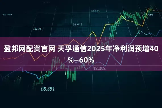 盈邦网配资官网 天孚通信2025年净利润预增40%—60%
