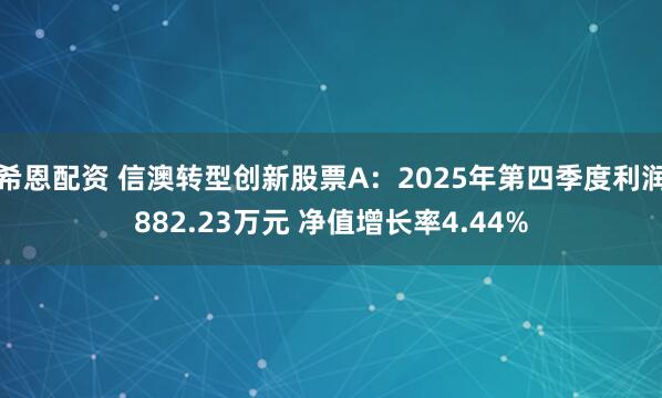 希恩配资 信澳转型创新股票A：2025年第四季度利润882.23万元 净值增长率4.44%