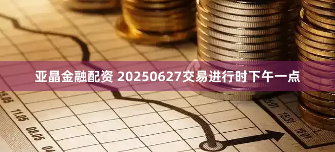 亚晶金融配资 20250627交易进行时下午一点